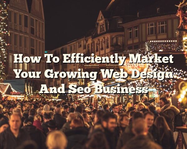 How To Efficiently Market Your Growing Web Design And Seo Business