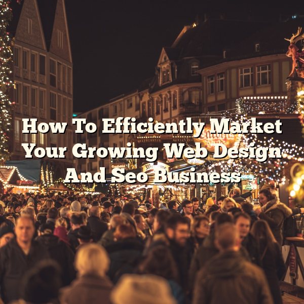 How To Efficiently Market Your Growing Web Design And Seo Business