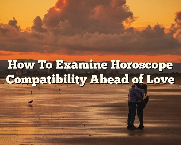 How To Examine Horoscope Compatibility Ahead of Love