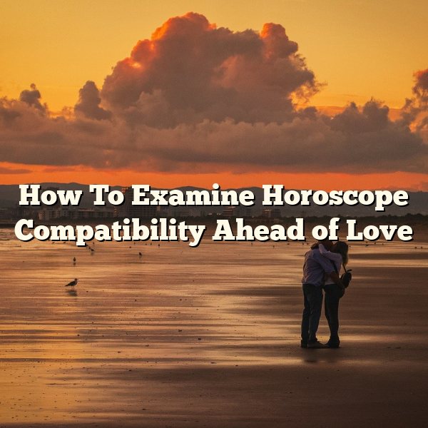 How To Examine Horoscope Compatibility Ahead of Love