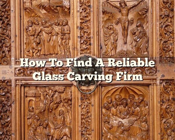 How To Find A Reliable Glass Carving Firm