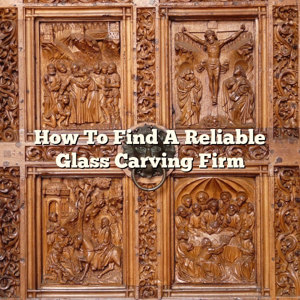 How To Find A Reliable Glass Carving Firm