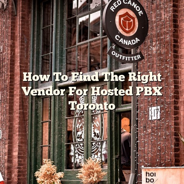 How To Find The Right Vendor For Hosted PBX Toronto