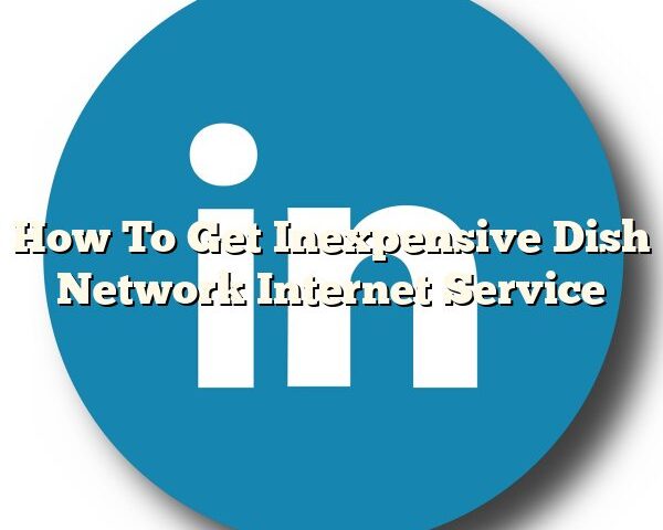 How To Get Inexpensive Dish Network Internet Service