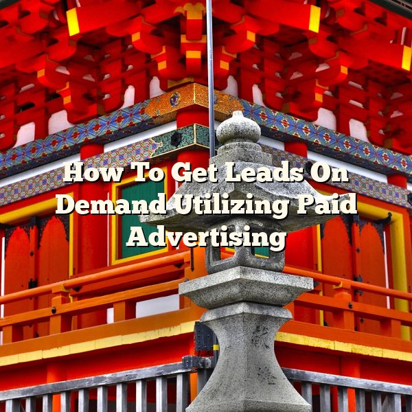 How To Get Leads On Demand Utilizing Paid Advertising