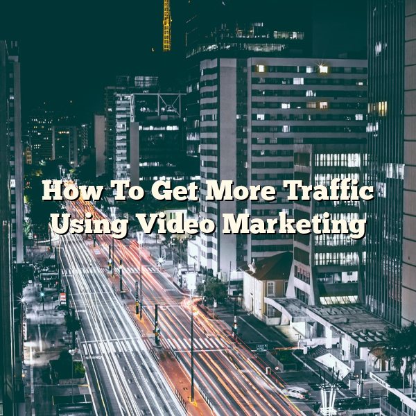 How To Get More Traffic Using Video Marketing