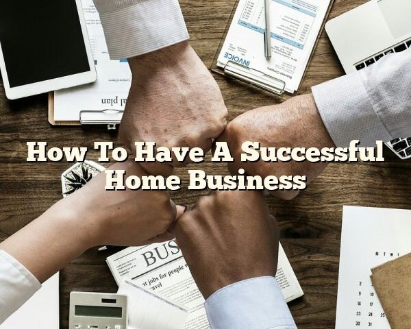 How To Have A Successful Home Business