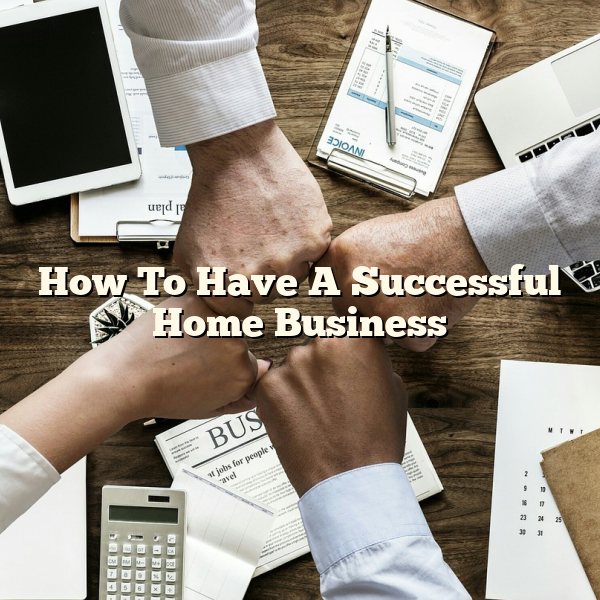 How To Have A Successful Home Business