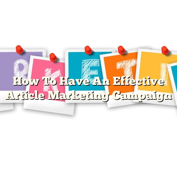 How To Have An Effective Article Marketing Campaign