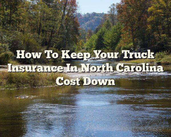 How To Keep Your Truck Insurance In North Carolina Cost Down