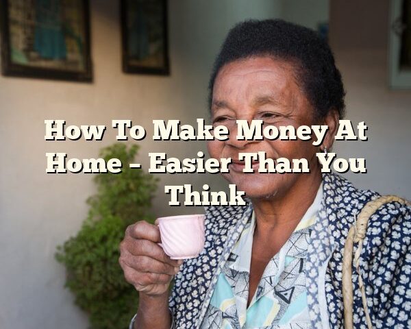 How To Make Money At Home – Easier Than You Think