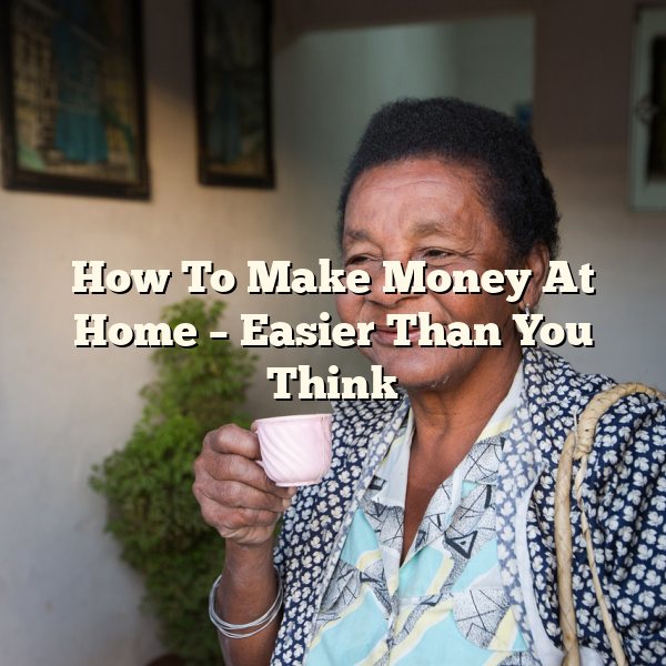 How To Make Money At Home – Easier Than You Think