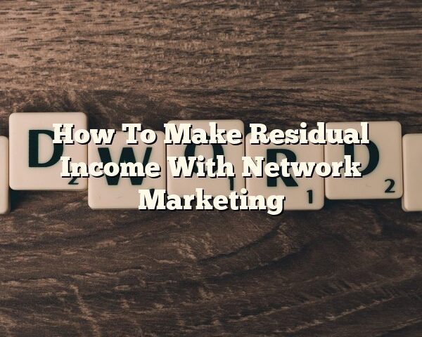 How To Make Residual Income With Network Marketing