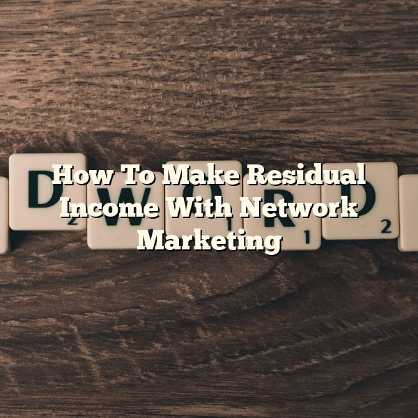 How To Make Residual Income With Network Marketing