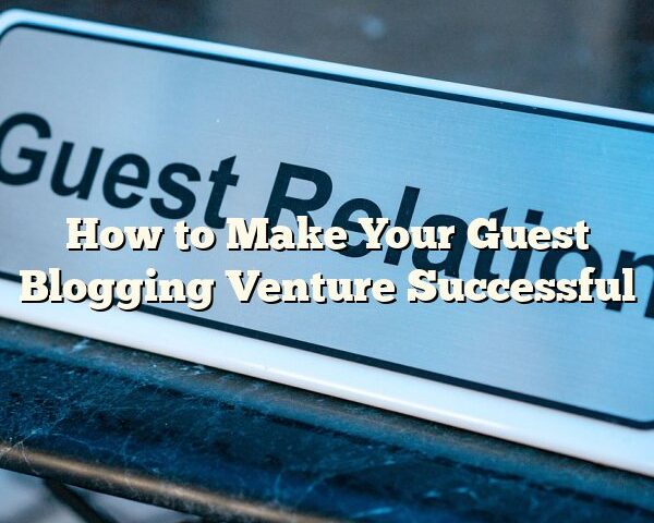 How to Make Your Guest Blogging Venture Successful