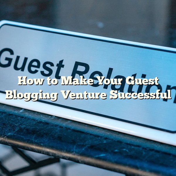 How to Make Your Guest Blogging Venture Successful