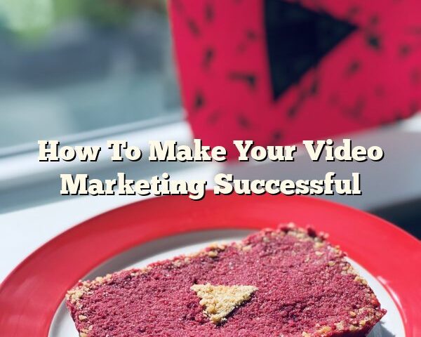 How To Make Your Video Marketing Successful