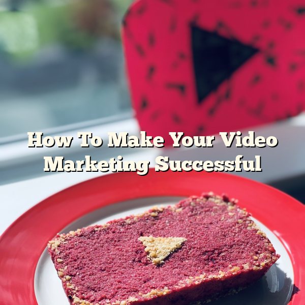 How To Make Your Video Marketing Successful