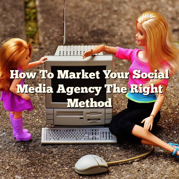 How To Market Your Social Media Agency The Right Method