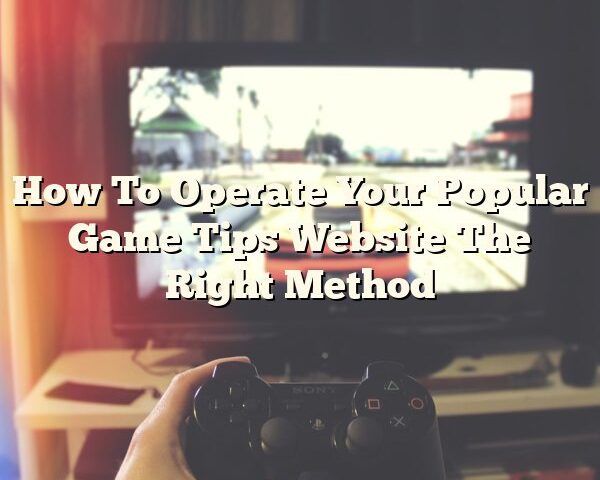 How To Operate Your Popular Game Tips Website The Right Method