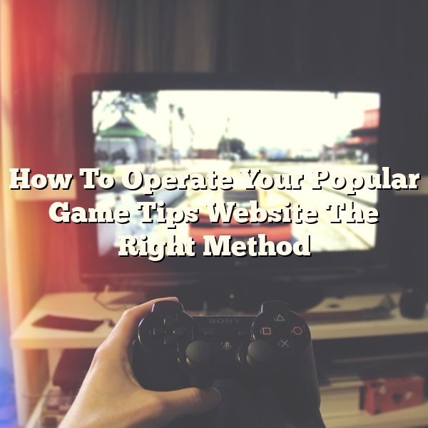 How To Operate Your Popular Game Tips Website The Right Method