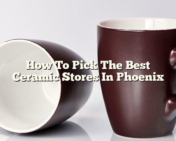 How To Pick The Best Ceramic Stores In Phoenix