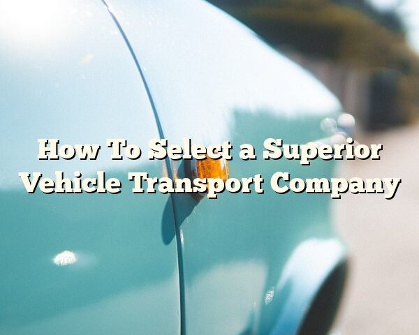 How To Select a Superior Vehicle Transport Company