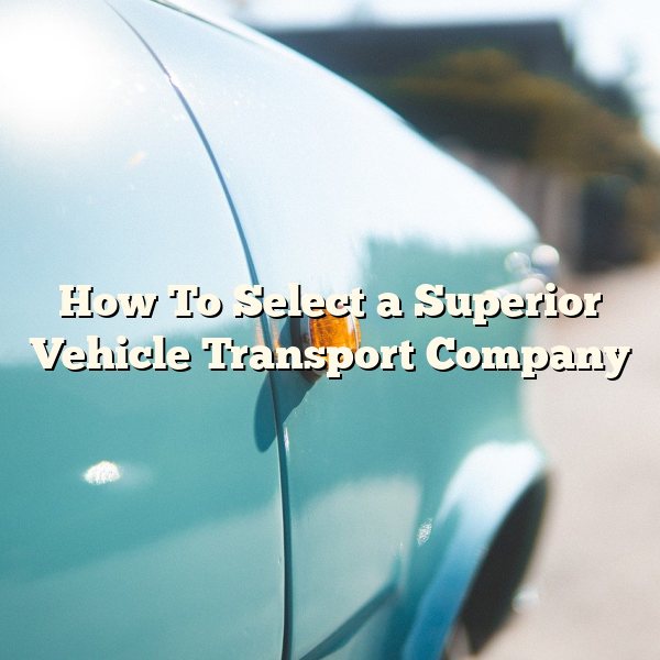 How To Select a Superior Vehicle Transport Company