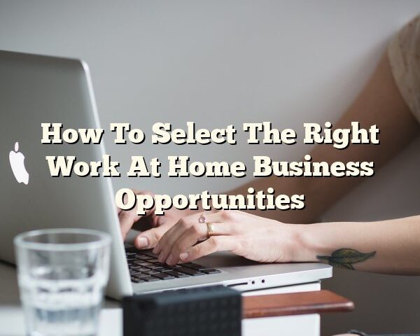 How To Select The Right Work At Home Business Opportunities