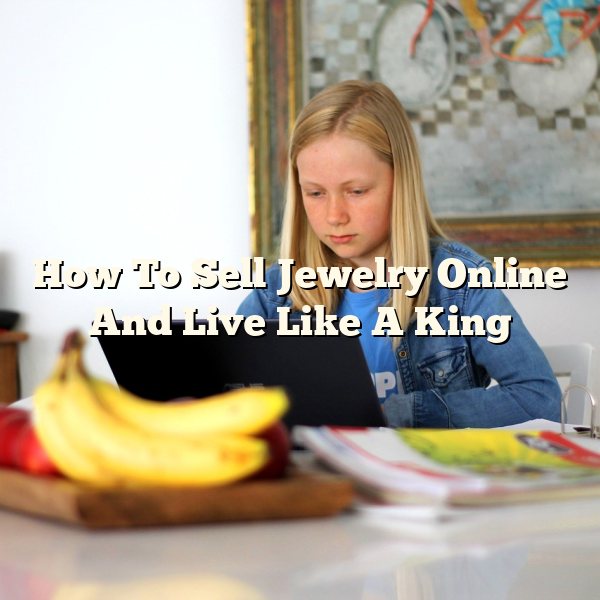 How To Sell Jewelry Online And Live Like A King