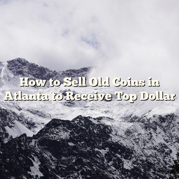 How to Sell Old Coins in Atlanta to Receive Top Dollar