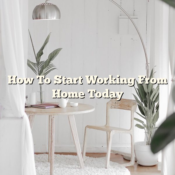 How To Start Working From Home Today