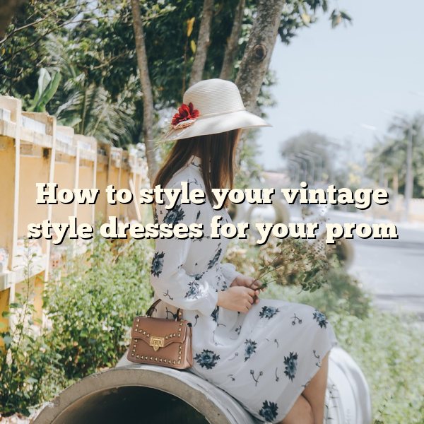 How to style your vintage style dresses for your prom