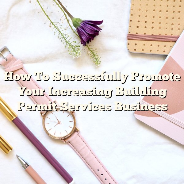 How To Successfully Promote Your Increasing Building Permit Services Business