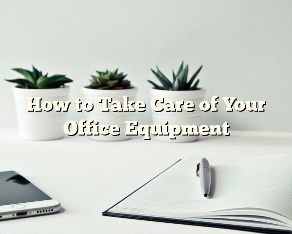 How to Take Care of Your Office Equipment