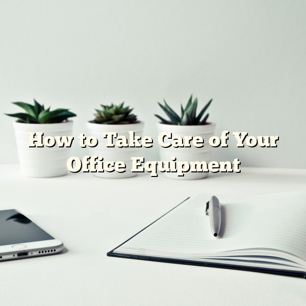 How to Take Care of Your Office Equipment