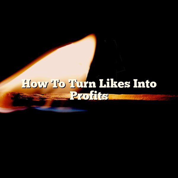 How To Turn Likes Into Profits