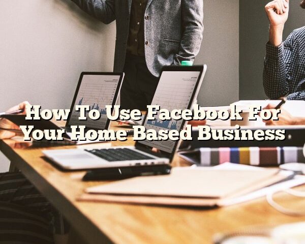 How To Use Facebook For Your Home Based Business