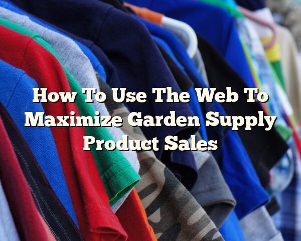 How To Use The Web To Maximize Garden Supply Product Sales