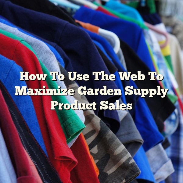 How To Use The Web To Maximize Garden Supply Product Sales