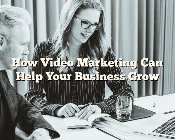 How Video Marketing Can Help Your Business Grow