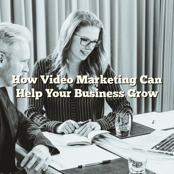 How Video Marketing Can Help Your Business Grow