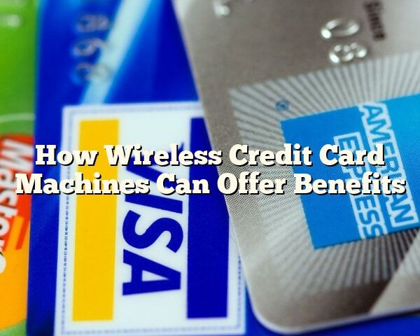 How Wireless Credit Card Machines Can Offer Benefits