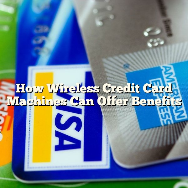 How Wireless Credit Card Machines Can Offer Benefits