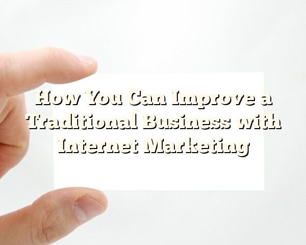 How You Can Improve a Traditional Business with Internet Marketing