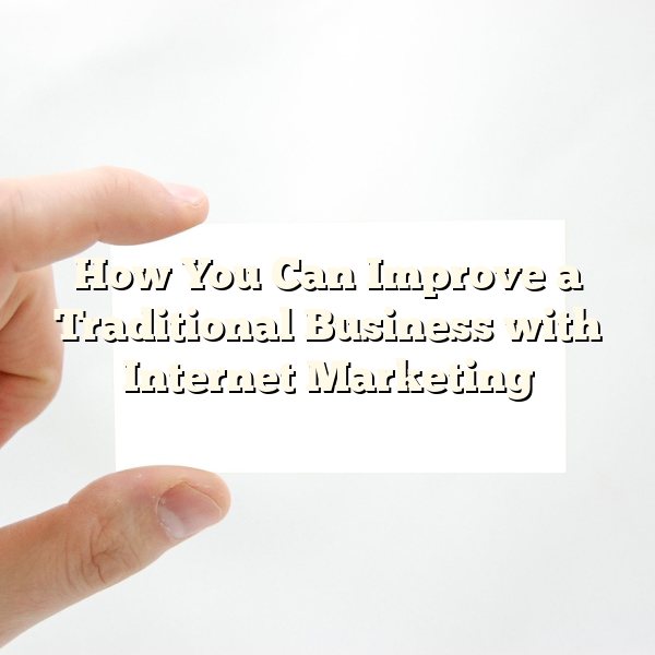 How You Can Improve a Traditional Business with Internet Marketing