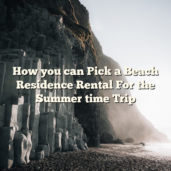 How you can Pick a Beach Residence Rental For the Summer time Trip