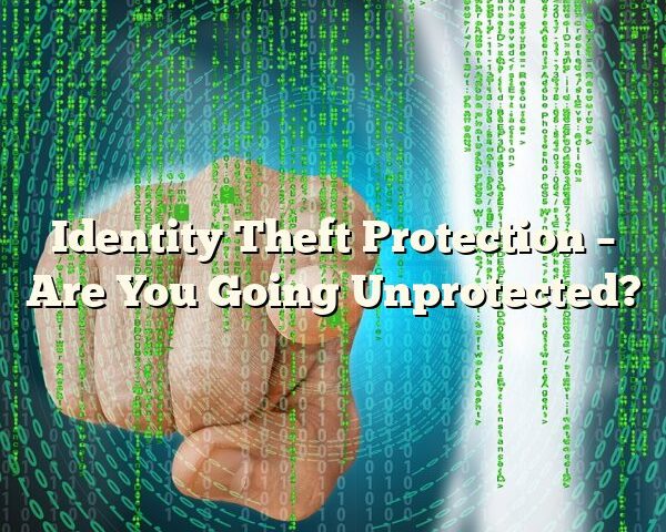 Identity Theft Protection – Are You Going Unprotected?