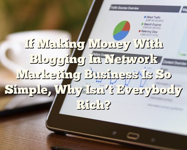 If Making Money With Blogging In Network Marketing Business Is So Simple, Why Isn’t Everybody Rich?