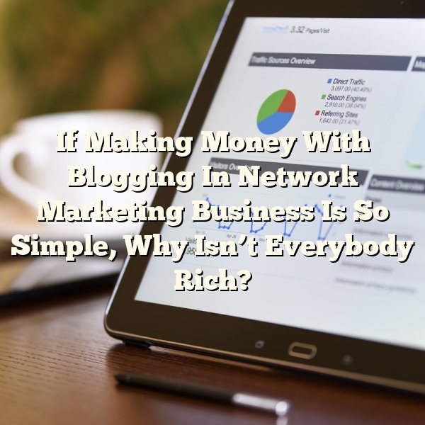 If Making Money With Blogging In Network Marketing Business Is So Simple, Why Isn’t Everybody Rich?